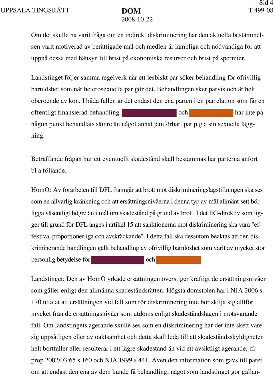 Landstinget följer samma regelverk när ett lesbiskt par söker behandling för ofrivillig barnlöshet som när heterosexuella par gör det. Behandlingen sker parvis och är helt oberoende av kön.