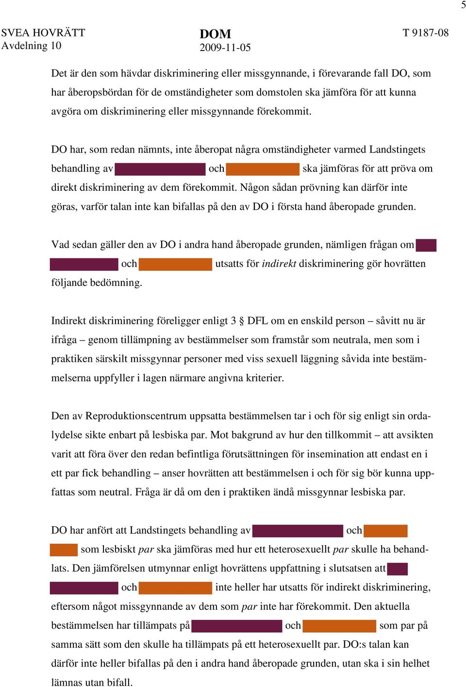 DO har, som redan nämnts, inte åberopat några omständigheter varmed Landstingets behandling av och ska jämföras för att pröva om direkt diskriminering av dem förekommit.