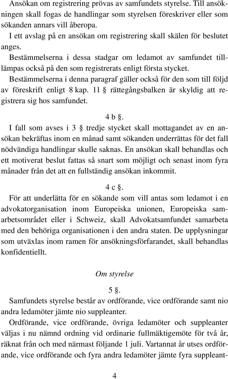 Bestämmelserna i denna paragraf gäller också för den som till följd av föreskrift enligt 8 kap. 11 rättegångsbalken är skyldig att registrera sig hos samfundet. 4 b.