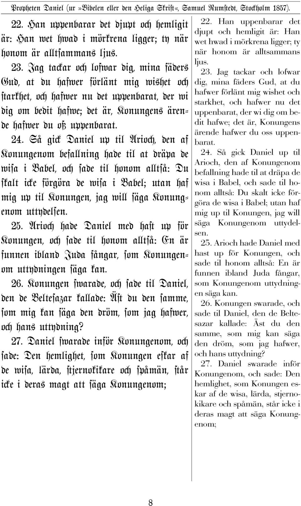 Så gi Daniel up til Ario, den af Konungenom befa ning hade til at dräpa de wisa i Babel, o sade til honom a tså: Du skalt i e förgöra de wisa i Babel; utan haf mig up til Konungen, jag wi säga