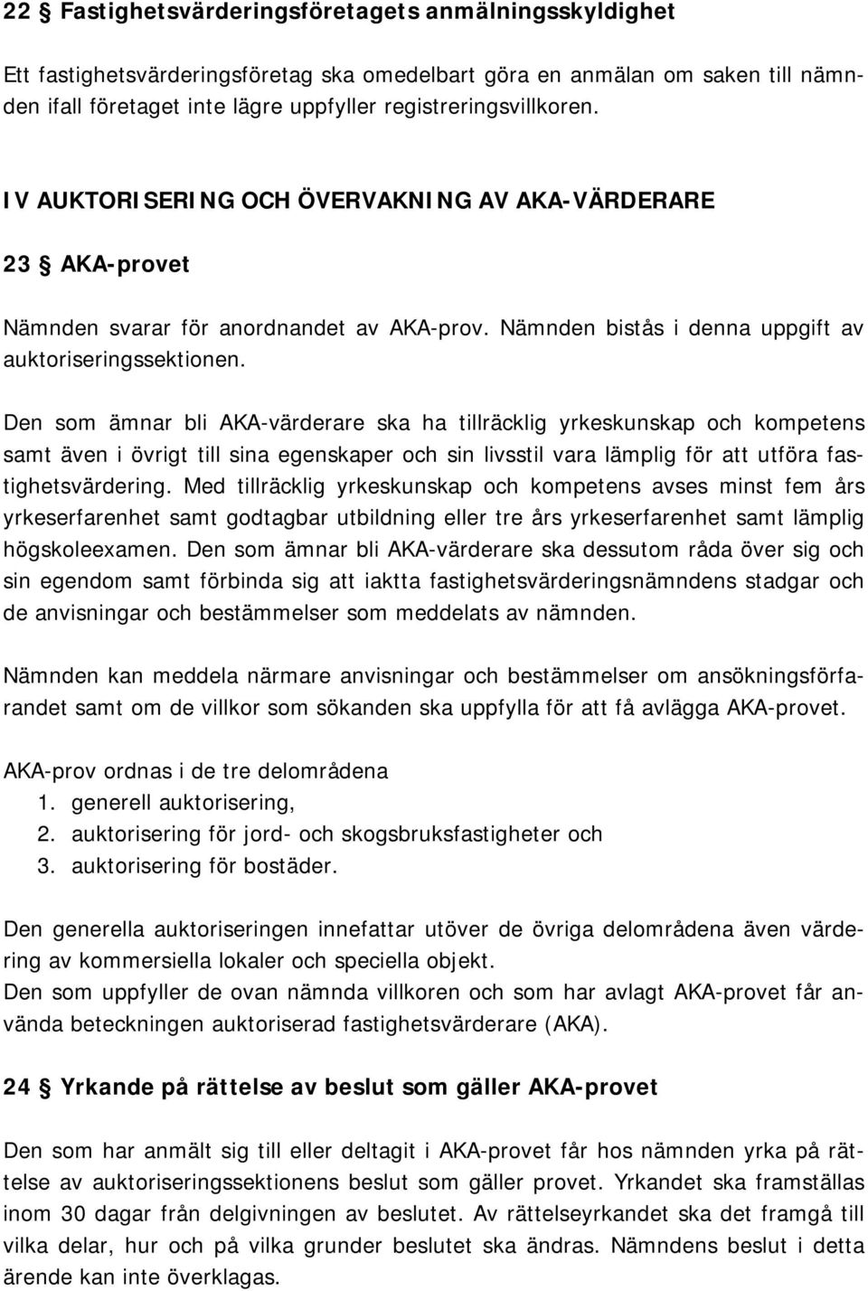 Den som ämnar bli AKA-värderare ska ha tillräcklig yrkeskunskap och kompetens samt även i övrigt till sina egenskaper och sin livsstil vara lämplig för att utföra fastighetsvärdering.