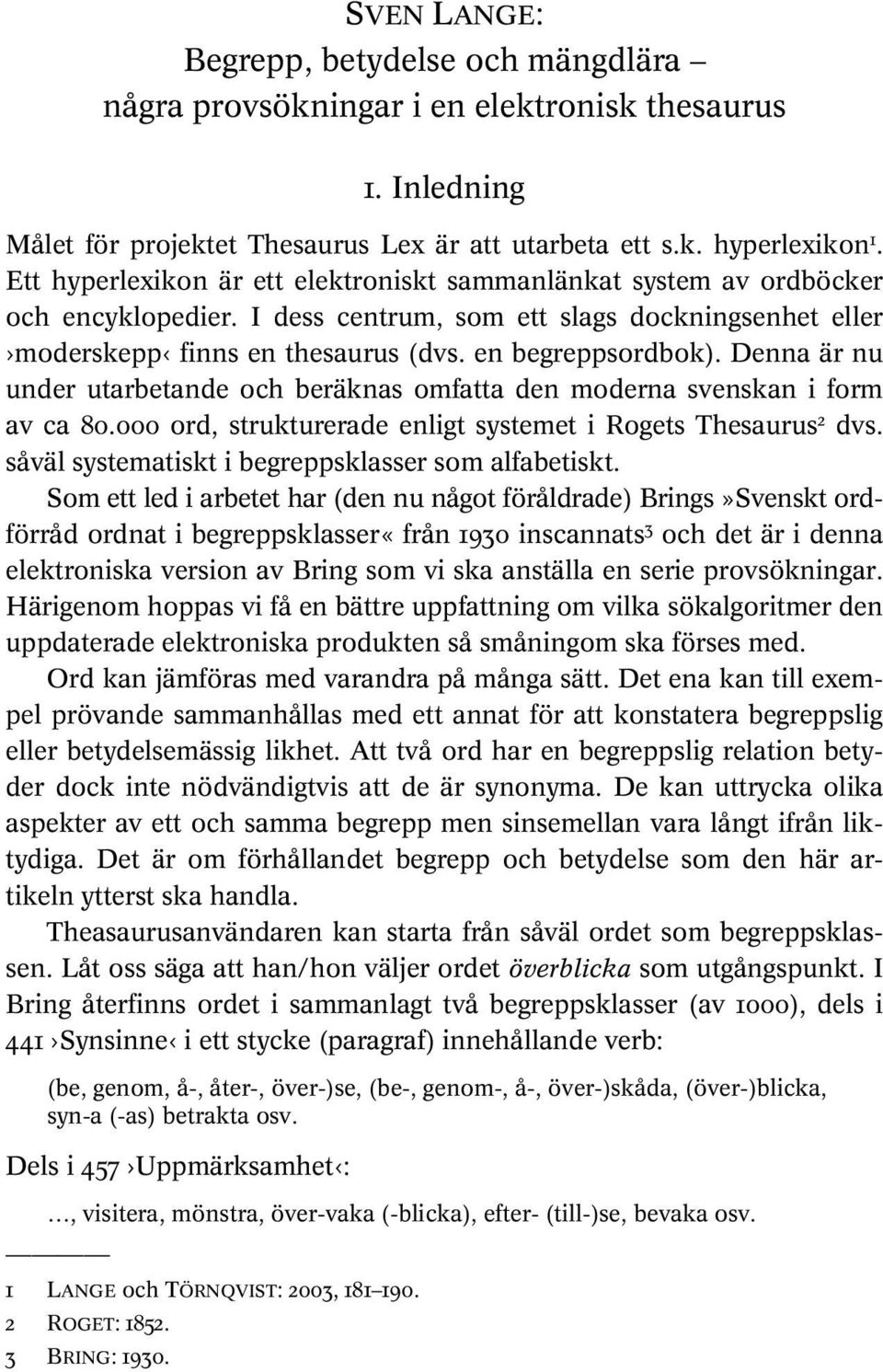 Denna är nu under utarbetande och beräknas omfatta den moderna svenskan i form av ca 80.000 ord, strukturerade enligt systemet i Rogets Thesaurus 2 dvs.