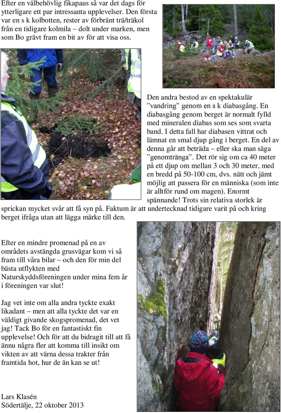 Den andra bestod av en spektakulär vandring genom en s k diabasgång. En diabasgång genom berget är normalt fylld med mineralen diabas som ses som svarta band.