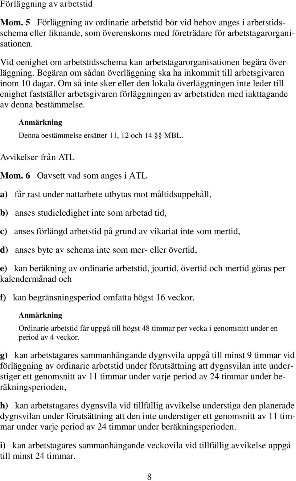 Om så inte sker eller den lokala överläggningen inte leder till enighet fastställer arbetsgivaren förläggningen av arbetstiden med iakttagande av denna bestämmelse.