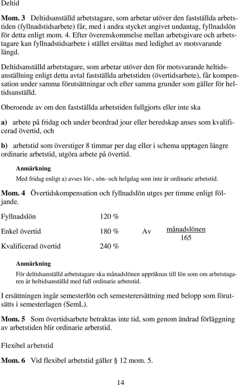 Deltidsanställd arbetstagare, som arbetar utöver den för motsvarande heltidsanställning enligt detta avtal fastställda arbetstiden (övertidsarbete), får kompensation under samma förutsättningar och