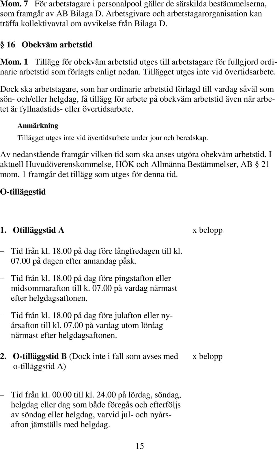 Dock ska arbetstagare, som har ordinarie arbetstid förlagd till vardag såväl som sön- och/eller helgdag, få tillägg för arbete på obekväm arbetstid även när arbetet är fyllnadstids- eller