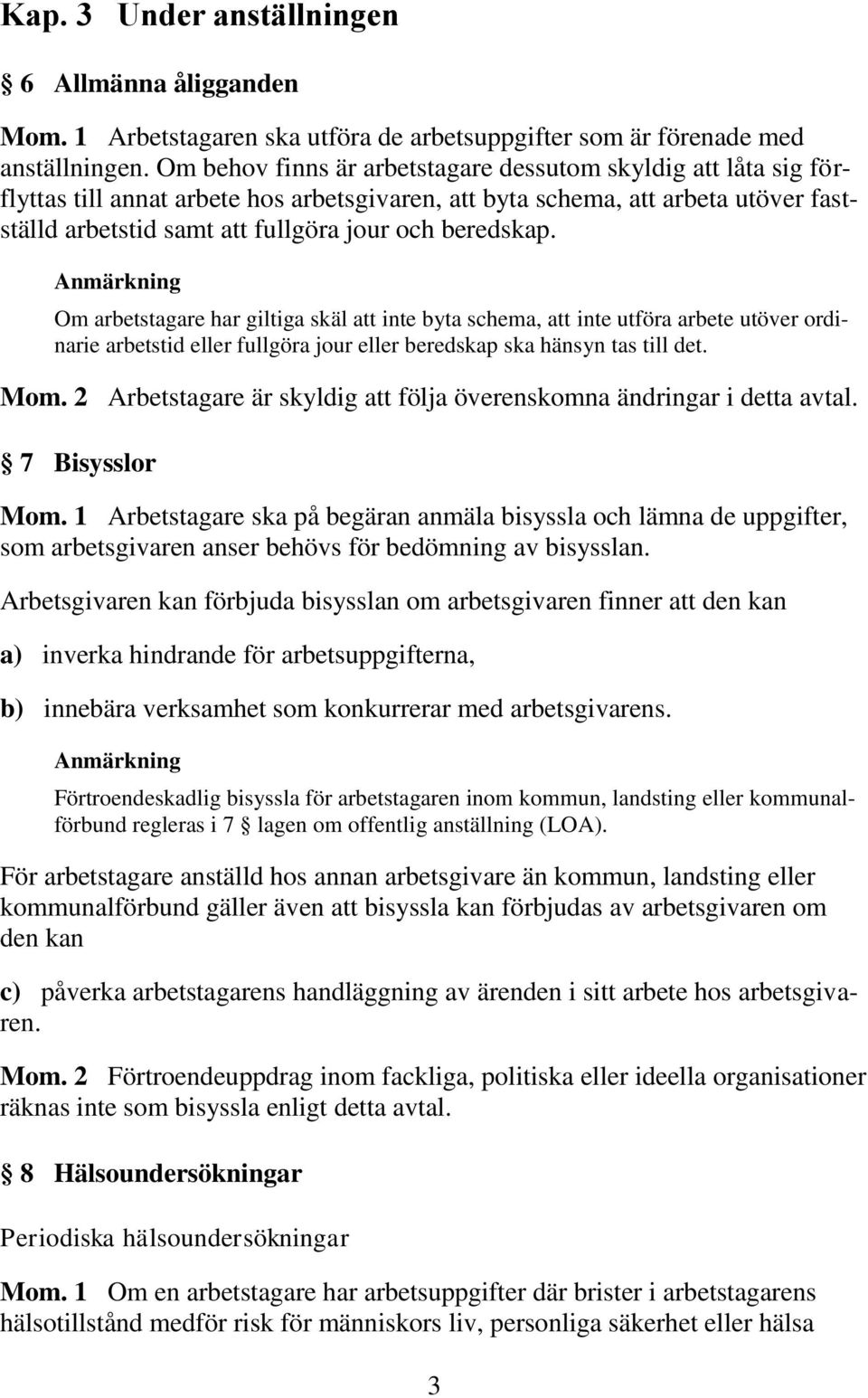 beredskap. Om arbetstagare har giltiga skäl att inte byta schema, att inte utföra arbete utöver ordinarie arbetstid eller fullgöra jour eller beredskap ska hänsyn tas till det. Mom.