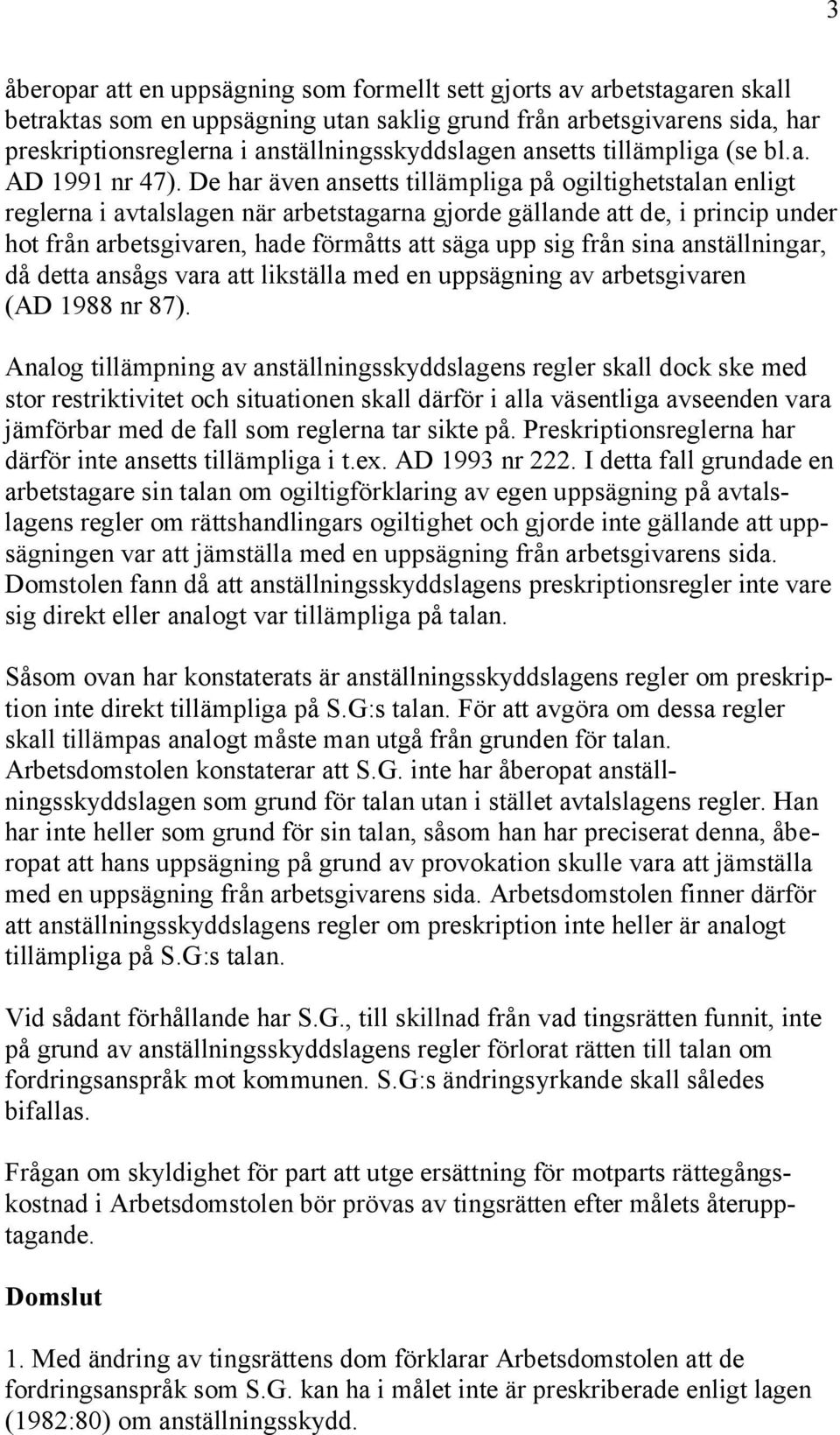 De har även ansetts tillämpliga på ogiltighetstalan enligt reglerna i avtalslagen när arbetstagarna gjorde gällande att de, i princip under hot från arbetsgivaren, hade förmåtts att säga upp sig från