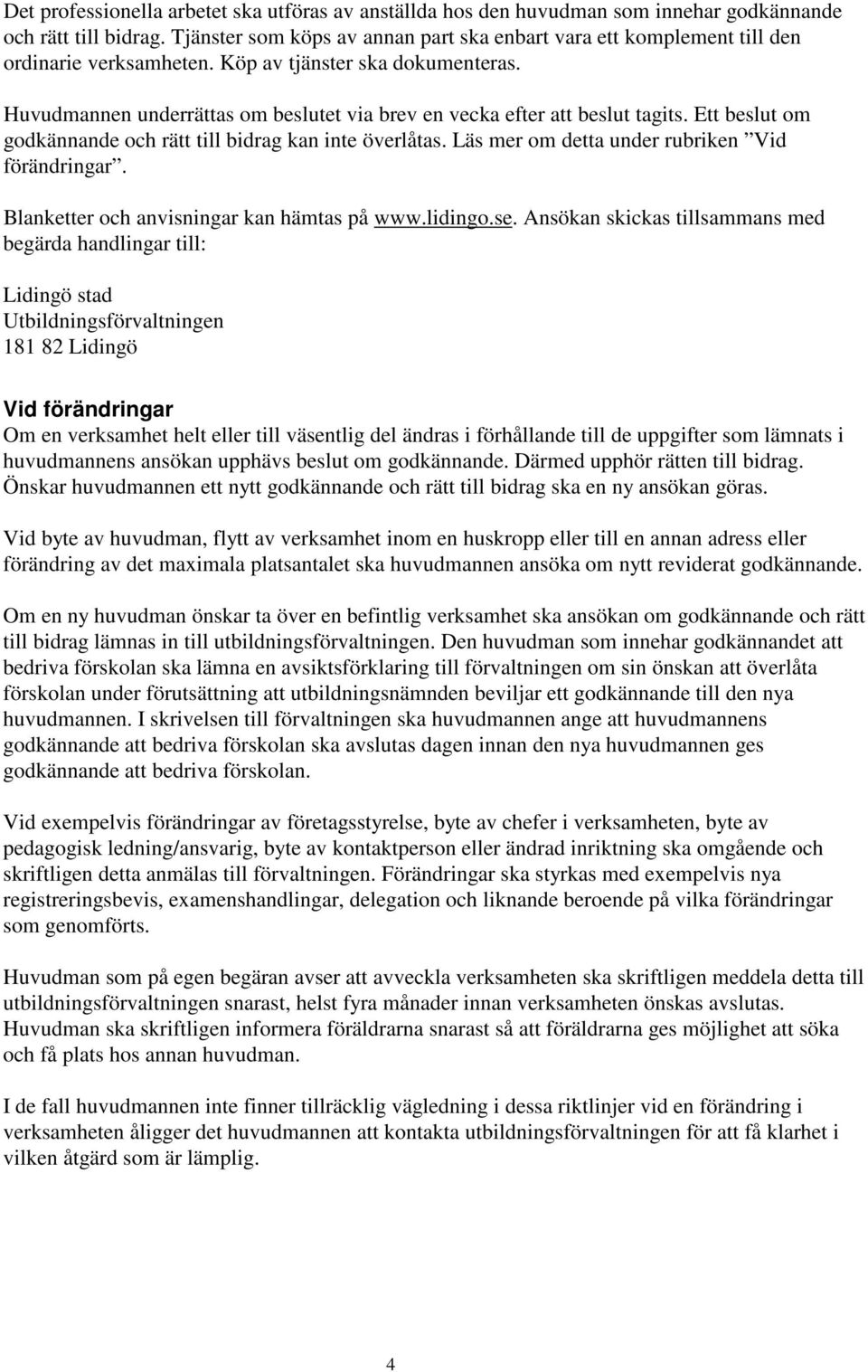 Huvudmannen underrättas om beslutet via brev en vecka efter att beslut tagits. Ett beslut om godkännande och rätt till bidrag kan inte överlåtas. Läs mer om detta under rubriken Vid förändringar.