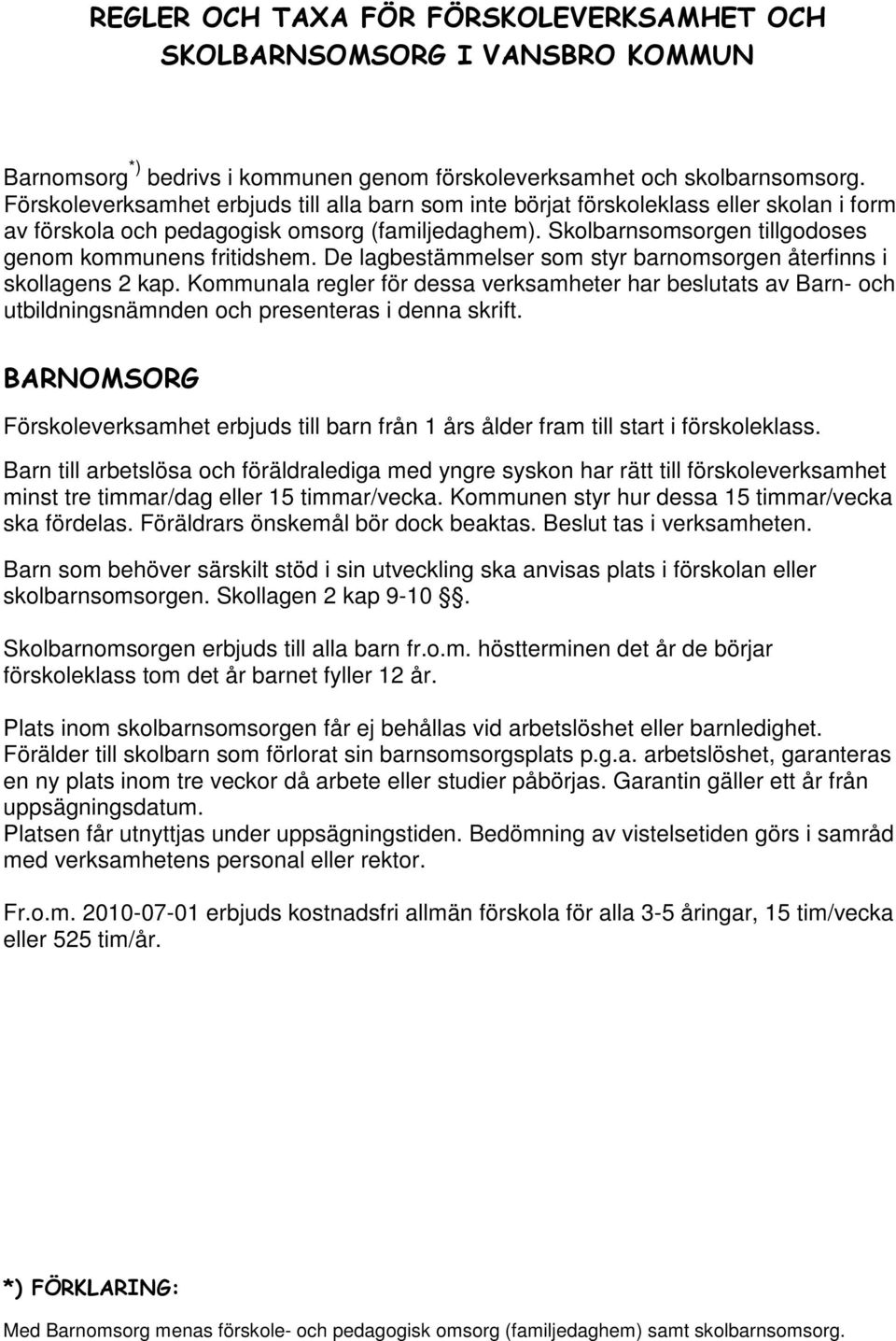De lagbestämmelser som styr barnomsorgen återfinns i skollagens 2 kap. Kommunala regler för dessa verksamheter har beslutats av Barn- och utbildningsnämnden och presenteras i denna skrift.