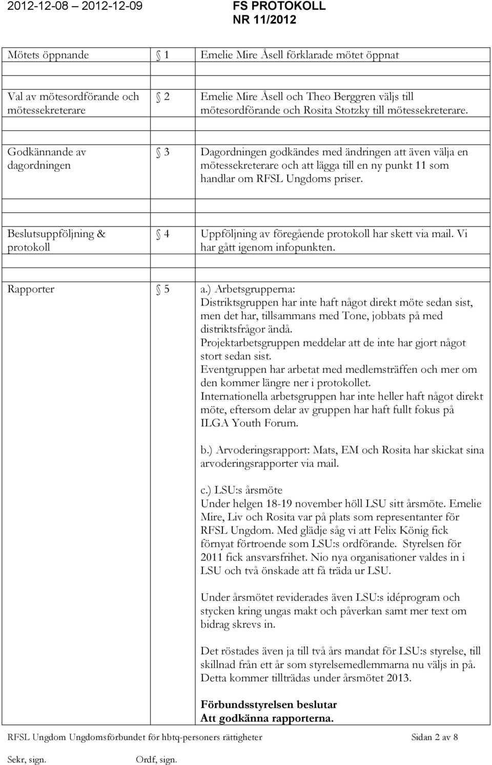 Beslutsuppföljning & protokoll 4 Uppföljning av föregående protokoll har skett via mail. Vi har gått igenom infopunkten. Rapporter 5 a.