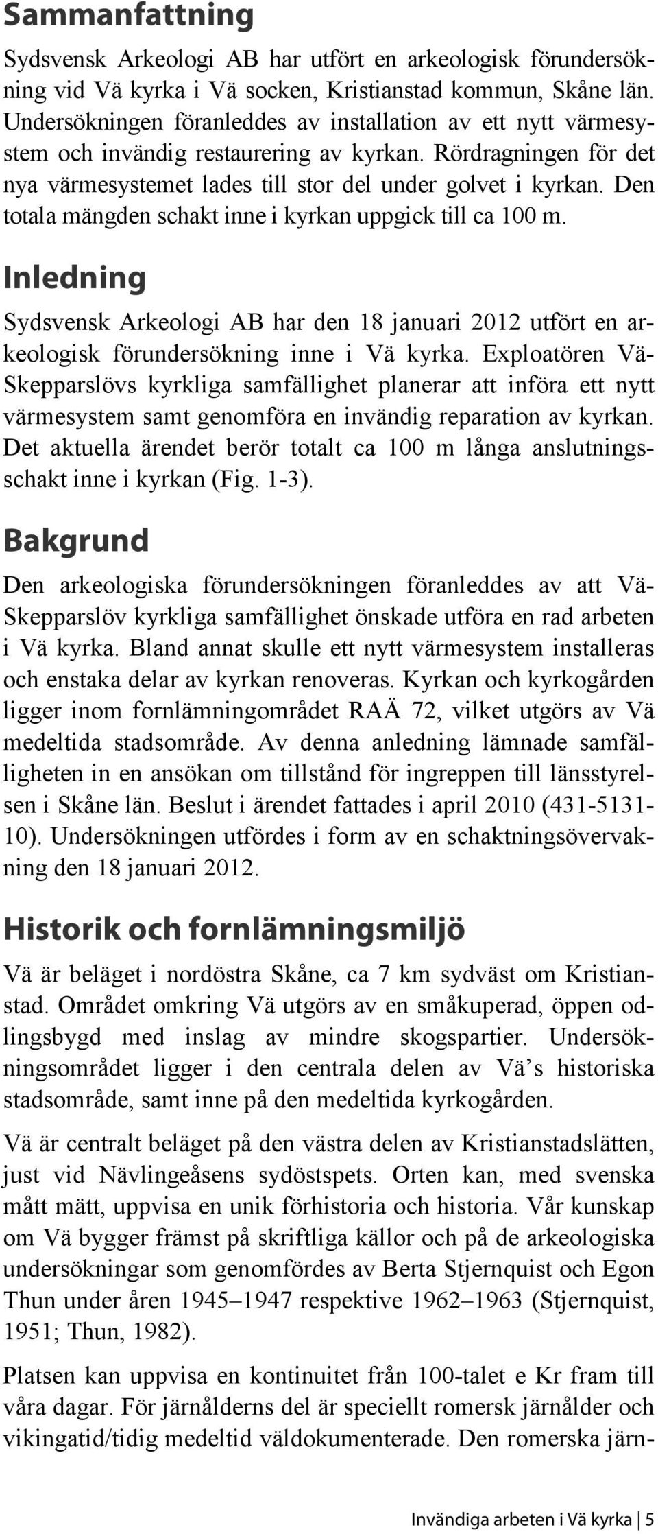 Den totala mängden schakt inne i kyrkan uppgick till ca 100 m. Inledning Sydsvensk Arkeologi AB har den 18 januari 2012 utfört en arkeologisk förundersökning inne i Vä kyrka.