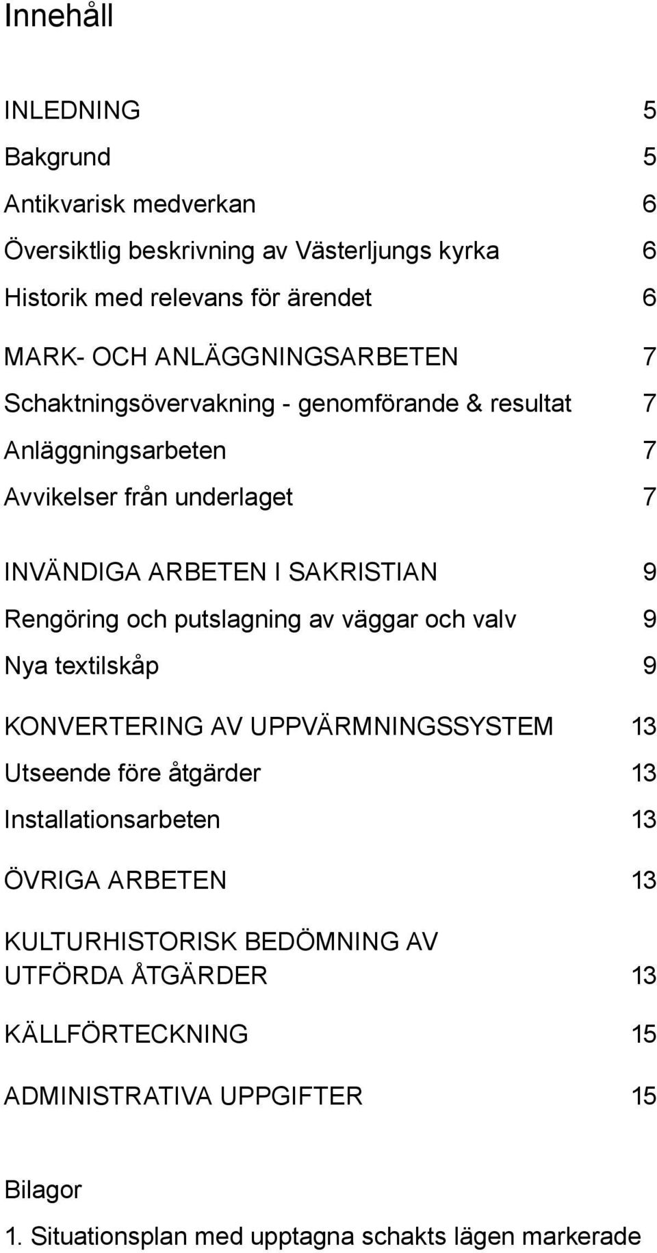 Rengöring och putslagning av väggar och valv 9 Nya textilskåp 9 Konvertering av uppvärmningssystem 13 Utseende före åtgärder 13 Installationsarbeten 13 ÖVRIGA