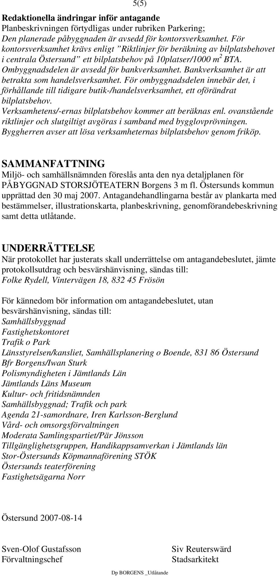 Bankverksamhet är att betrakta som handelsverksamhet. För ombyggnadsdelen innebär det, i förhållande till tidigare butik-/handelsverksamhet, ett oförändrat bilplatsbehov.