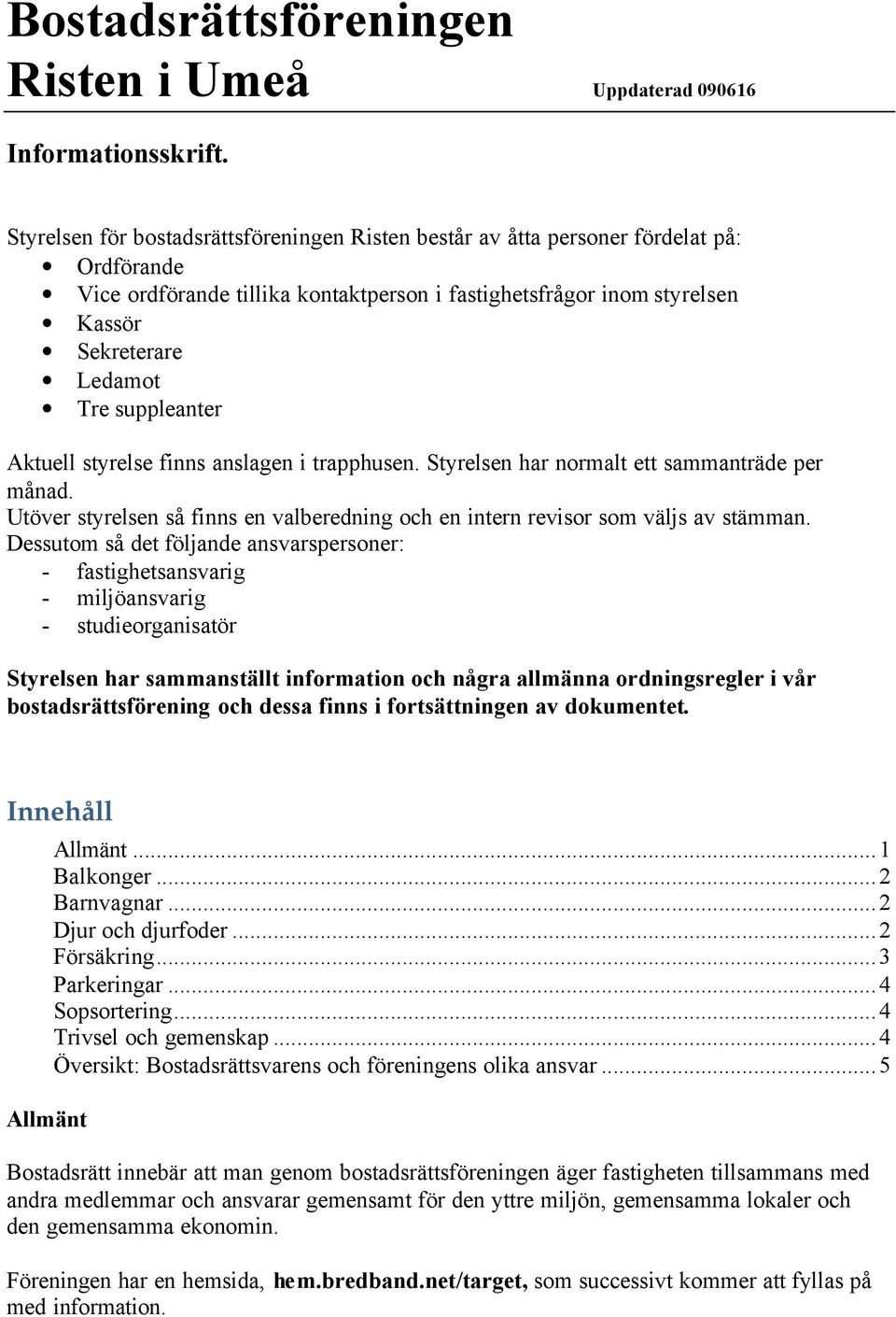 suppleanter Aktuell styrelse finns anslagen i trapphusen. Styrelsen har normalt ett sammanträde per månad. Utöver styrelsen så finns en valberedning och en intern revisor som väljs av stämman.