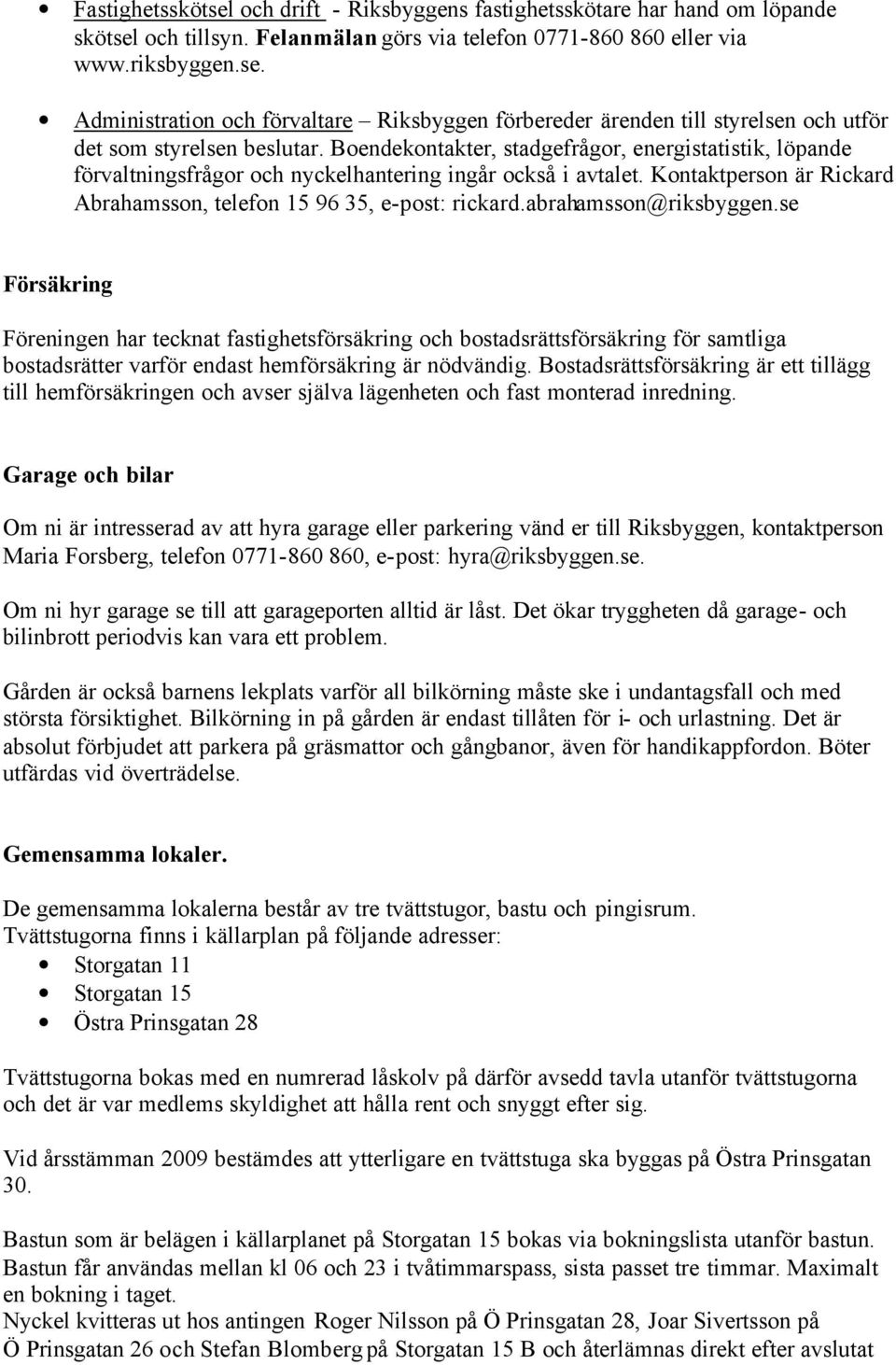 abrahamsson@riksbyggen.se Försäkring Föreningen har tecknat fastighetsförsäkring och bostadsrättsförsäkring för samtliga bostadsrätter varför endast hemförsäkring är nödvändig.