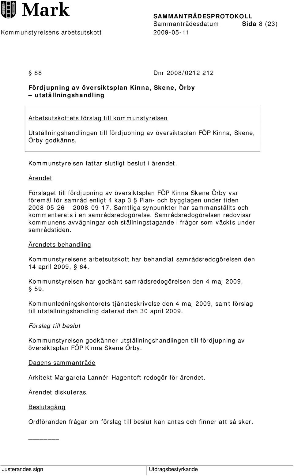 Förslaget till fördjupning av översiktsplan FÖP Kinna Skene Örby var föremål för samråd enligt 4 kap 3 Plan- och bygglagen under tiden 2008-05-26 2008-09-17.