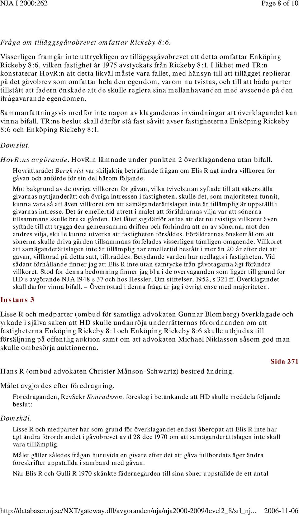 I likhet med TR:n konstaterar HovR:n att detta likväl måste vara fallet, med hänsyn till att tillägget replierar på det gåvobrev som omfattar hela den egendom, varom nu tvistas, och till att båda