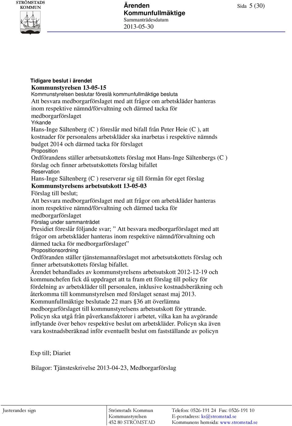 Peter Heie (C ), att kostnader för personalens arbetskläder ska inarbetas i respektive nämnds budget 2014 och därmed tacka för förslaget Proposition Ordförandens ställer arbetsutskottets förslag mot