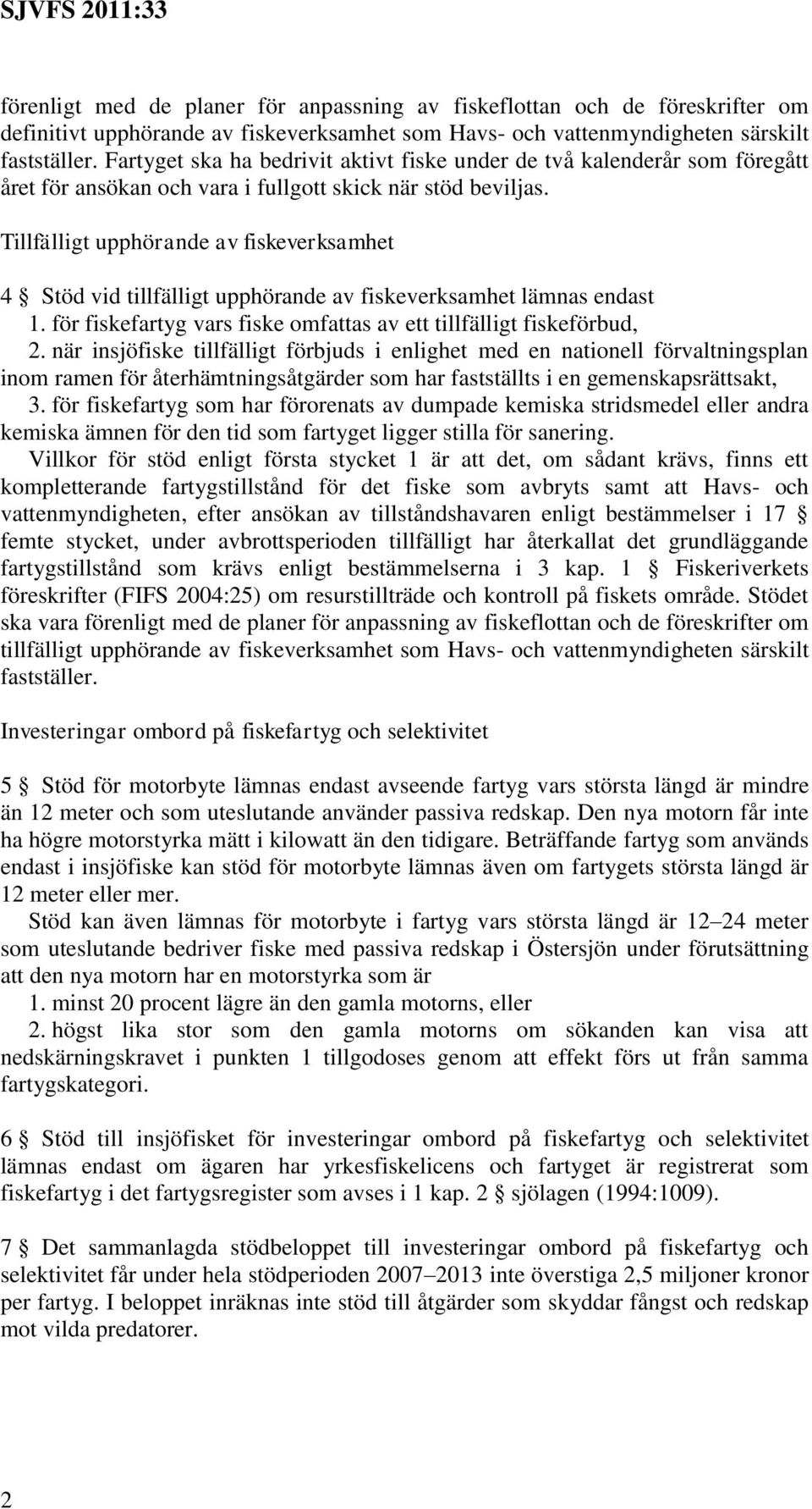 Tillfälligt upphörande av fiskeverksamhet 4 Stöd vid tillfälligt upphörande av fiskeverksamhet lämnas endast 1. för fiskefartyg vars fiske omfattas av ett tillfälligt fiskeförbud, 2.