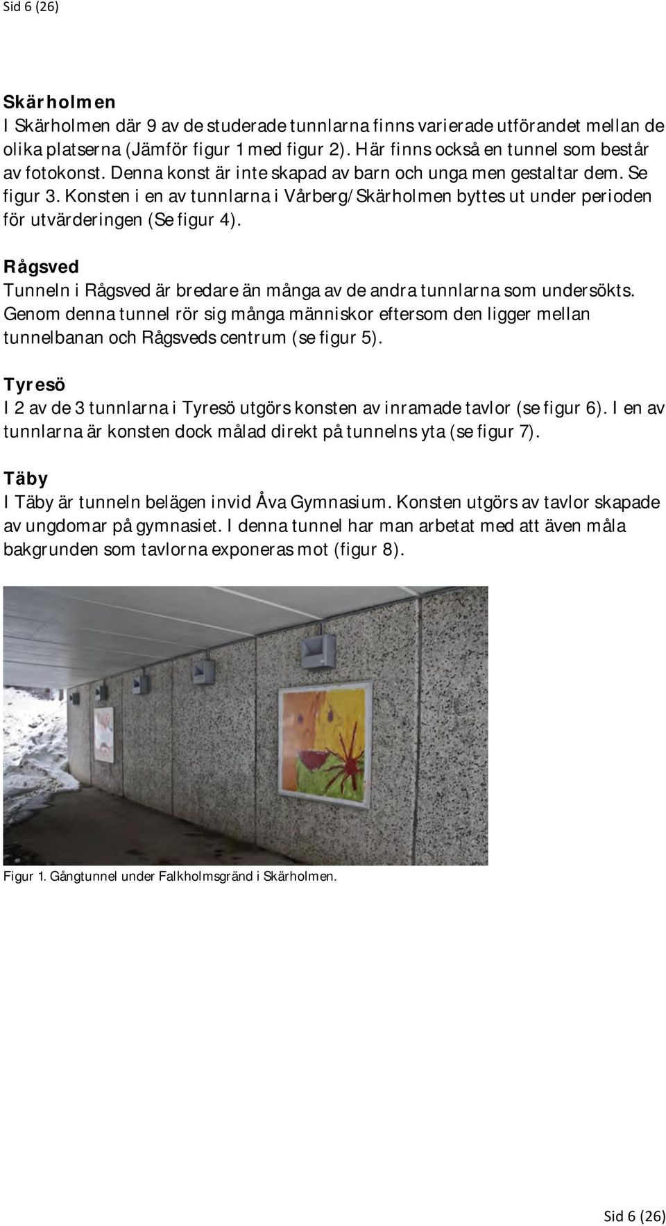 Rågsved Tunneln i Rågsved är bredare än många av de andra tunnlarna som undersökts. Genom denna tunnel rör sig många människor eftersom den ligger mellan tunnelbanan och Rågsveds centrum (se figur 5).