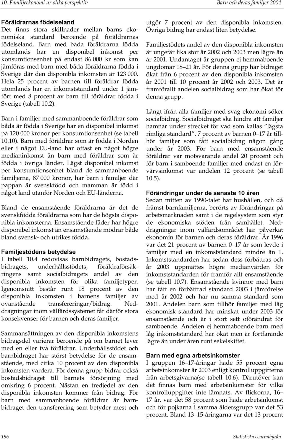 inkomsten är 123 000. Hela 25 procent av barnen till föräldrar födda utomlands har en inkomststandard under 1 jämfört med 8 procent av barn till föräldrar födda i Sverige (tabell 10.2).