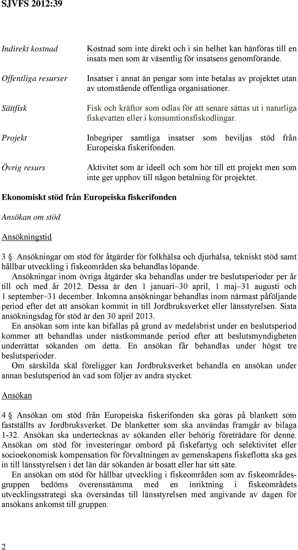 Fisk och kräftor som odlas för att senare sättas ut i naturliga fiskevatten eller i konsumtionsfiskodlingar. Inbegriper samtliga insatser som beviljas stöd från Europeiska fiskerifonden.