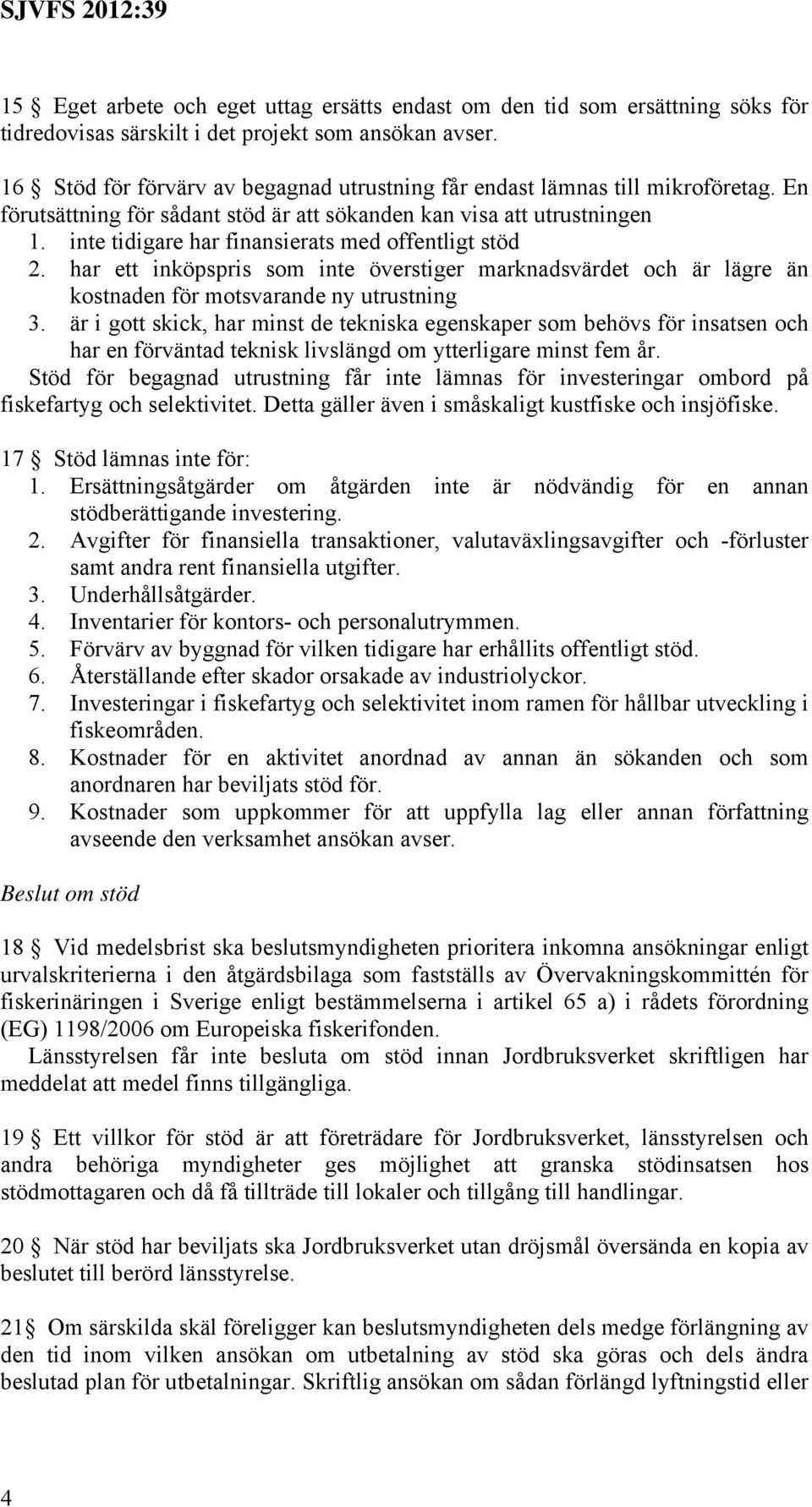 inte tidigare har finansierats med offentligt stöd 2. har ett inköpspris som inte överstiger marknadsvärdet och är lägre än kostnaden för motsvarande ny utrustning 3.