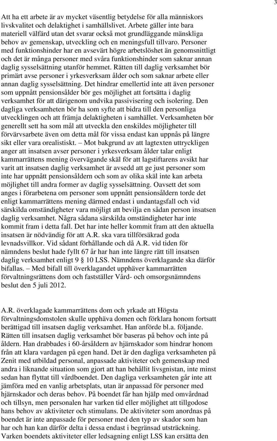Personer med funktionshinder har en avsevärt högre arbetslöshet än genomsnittligt och det är många personer med svåra funktionshinder som saknar annan daglig sysselsättning utanför hemmet.