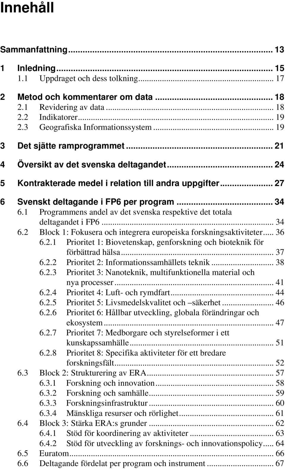 .. 27 6 Svenskt deltagande i FP6 per program... 34 6.1 Programmens andel av det svenska respektive det totala deltagandet i FP6... 34 6.2 Block 1: Fokusera och integrera europeiska forskningsaktiviteter.