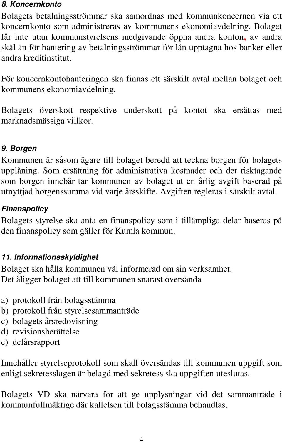 För koncernkontohanteringen ska finnas ett särskilt avtal mellan bolaget och kommunens ekonomiavdelning. Bolagets överskott respektive underskott på kontot ska ersättas med marknadsmässiga villkor. 9.