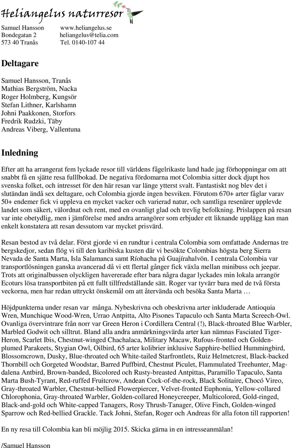 Inledning Efter att ha arrangerat fem lyckade resor till världens fågelrikaste land hade jag förhoppningar om att snabbt få en sjätte resa fulllbokad.
