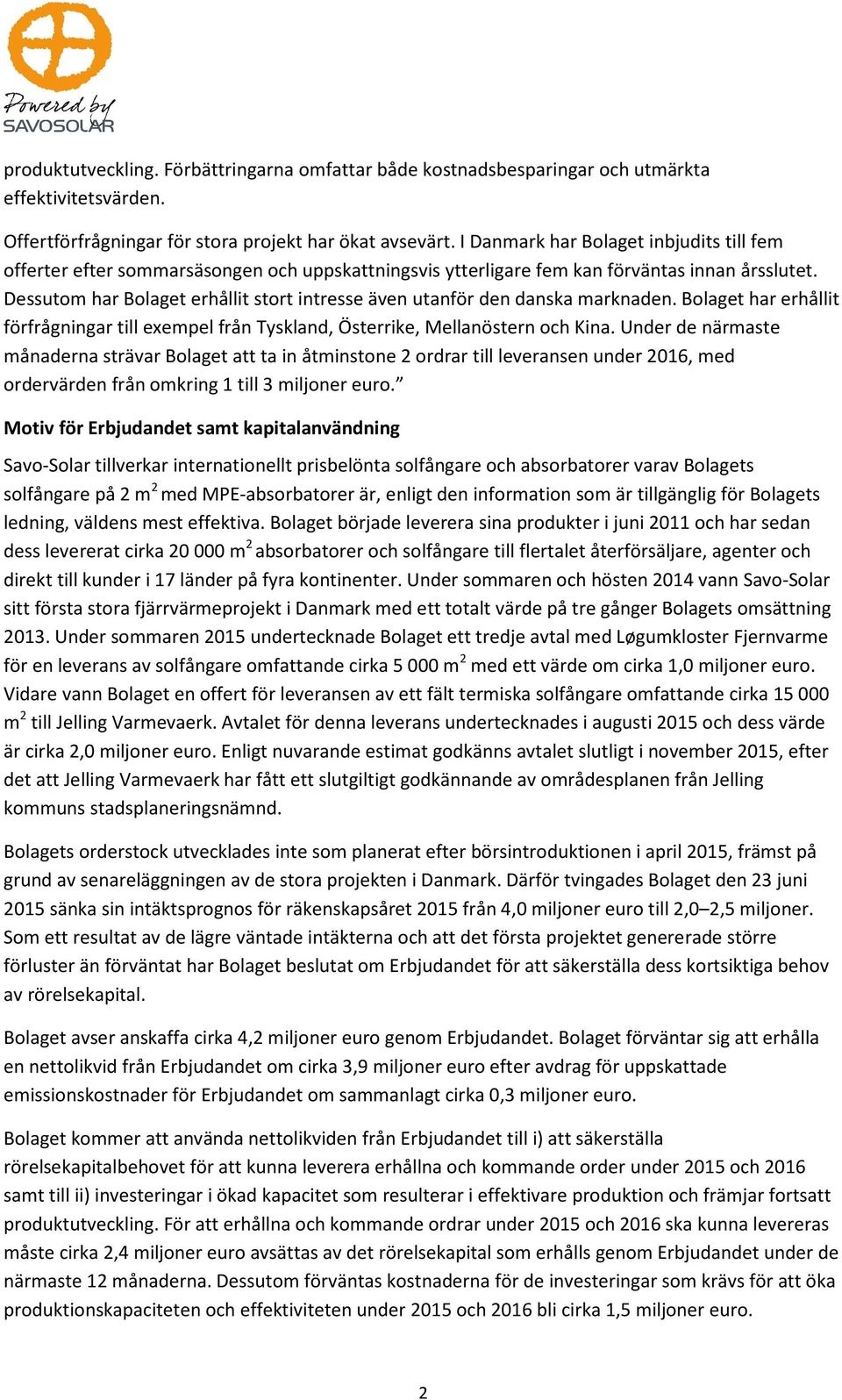 Dessutom har Bolaget erhållit stort intresse även utanför den danska marknaden. Bolaget har erhållit förfrågningar till exempel från Tyskland, Österrike, Mellanöstern och Kina.