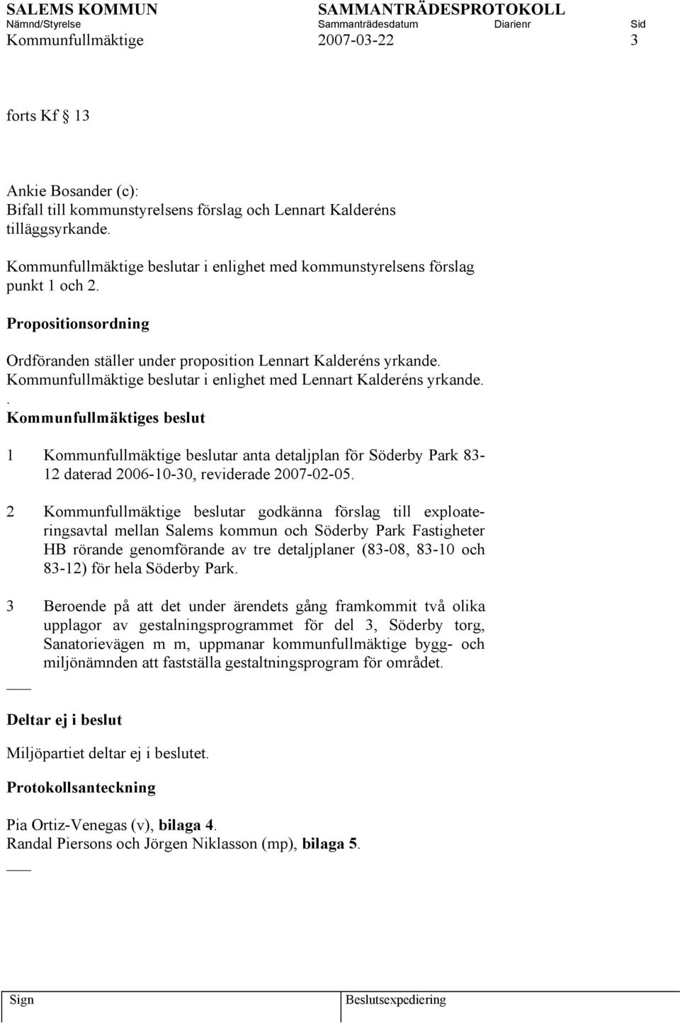 Kommunfullmäktige beslutar i enlighet med Lennart Kalderéns yrkande.. 1 Kommunfullmäktige beslutar anta detaljplan för Söderby Park 83-12 daterad 2006-10-30, reviderade 2007-02-05.