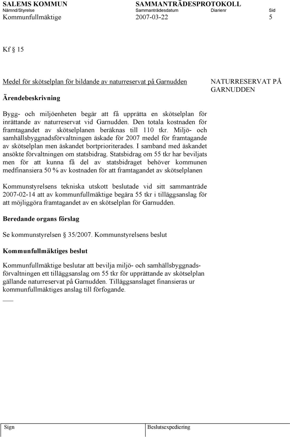 Miljö- och samhällsbyggnadsförvaltningen äskade för 2007 medel för framtagande av skötselplan men äskandet bortprioriterades. I samband med äskandet ansökte förvaltningen om statsbidrag.