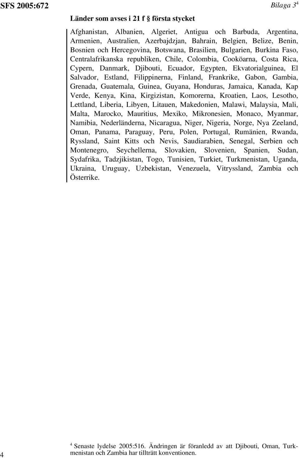 Ekvatorialguinea, El Salvador, Estland, Filippinerna, Finland, Frankrike, Gabon, Gambia, Grenada, Guatemala, Guinea, Guyana, Honduras, Jamaica, Kanada, Kap Verde, Kenya, Kina, Kirgizistan, Komorerna,