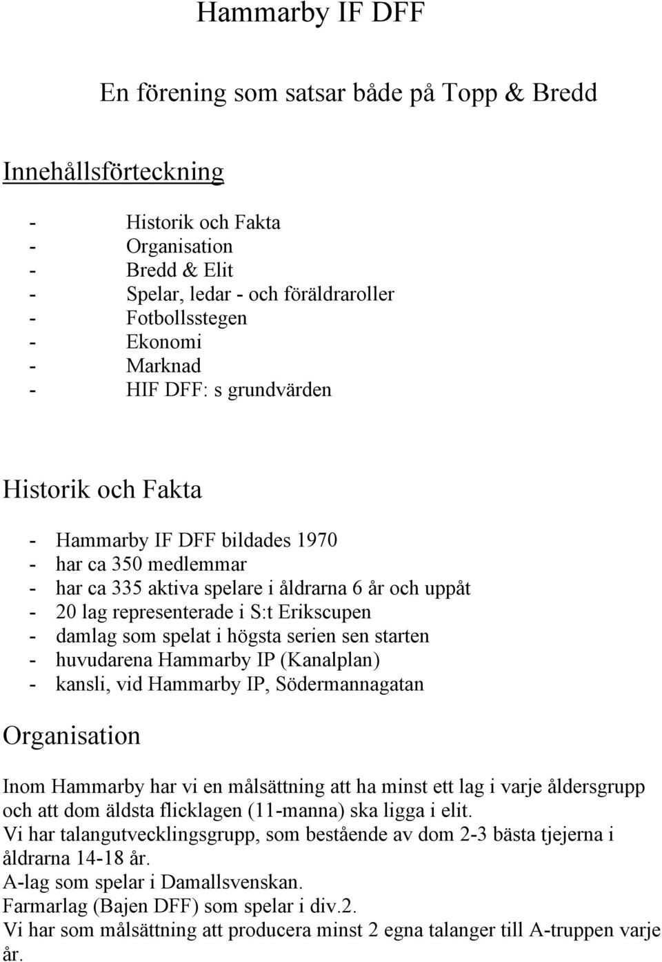 Erikscupen - damlag som spelat i högsta serien sen starten - huvudarena Hammarby IP (Kanalplan) - kansli, vid Hammarby IP, Södermannagatan Organisation Inom Hammarby har vi en målsättning att ha