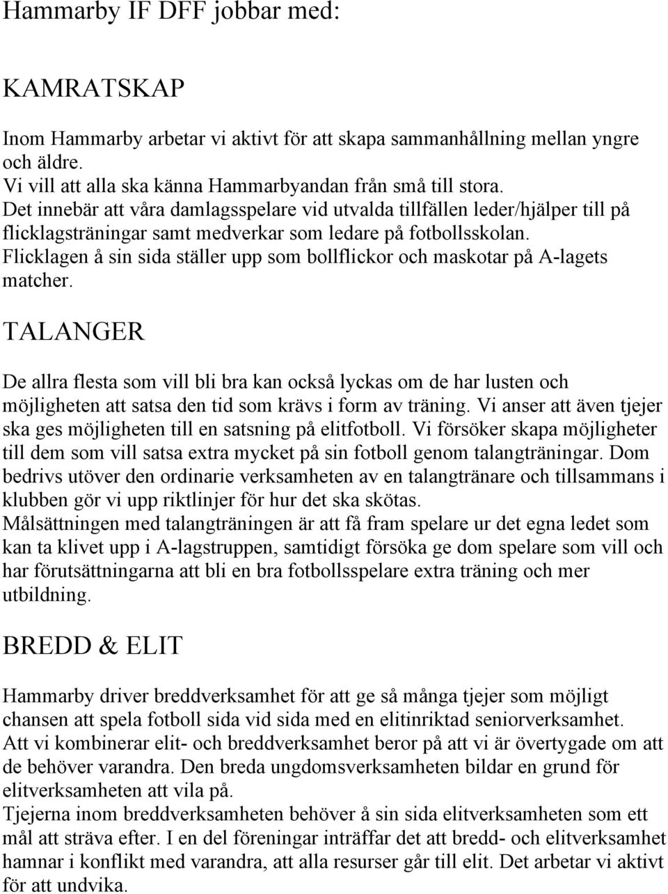 Flicklagen å sin sida ställer upp som bollflickor och maskotar på A-lagets matcher.