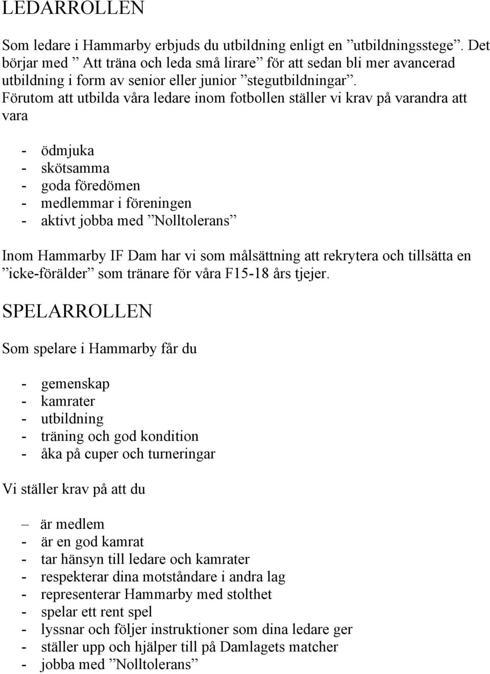 Förutom att utbilda våra ledare inom fotbollen ställer vi krav på varandra att vara - ödmjuka - skötsamma - goda föredömen - medlemmar i föreningen - aktivt jobba med Nolltolerans Inom Hammarby IF