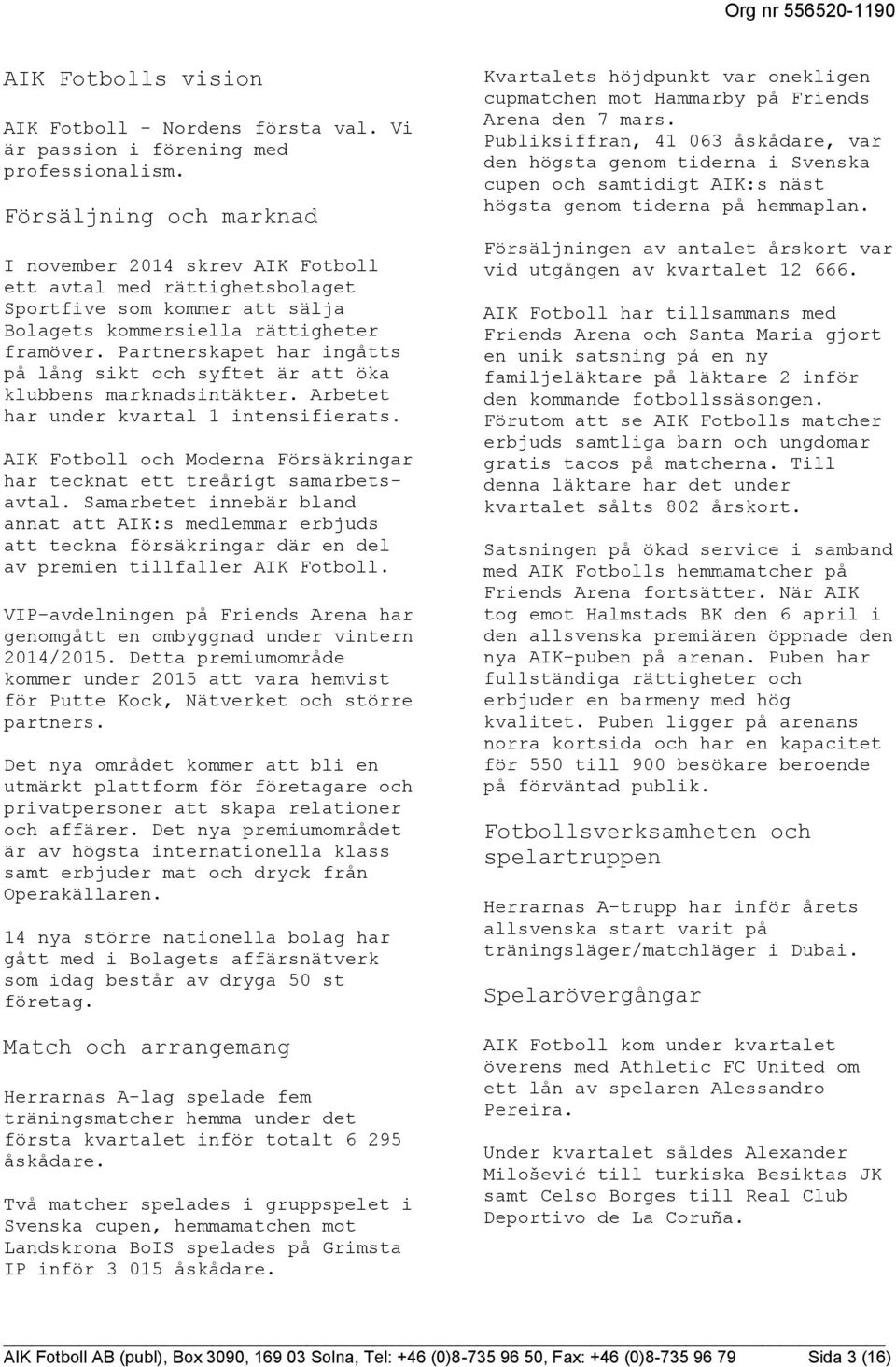 Partnerskapet har ingåtts på lång sikt och syftet är att öka klubbens marknadsintäkter. Arbetet har under kvartal 1 intensifierats.