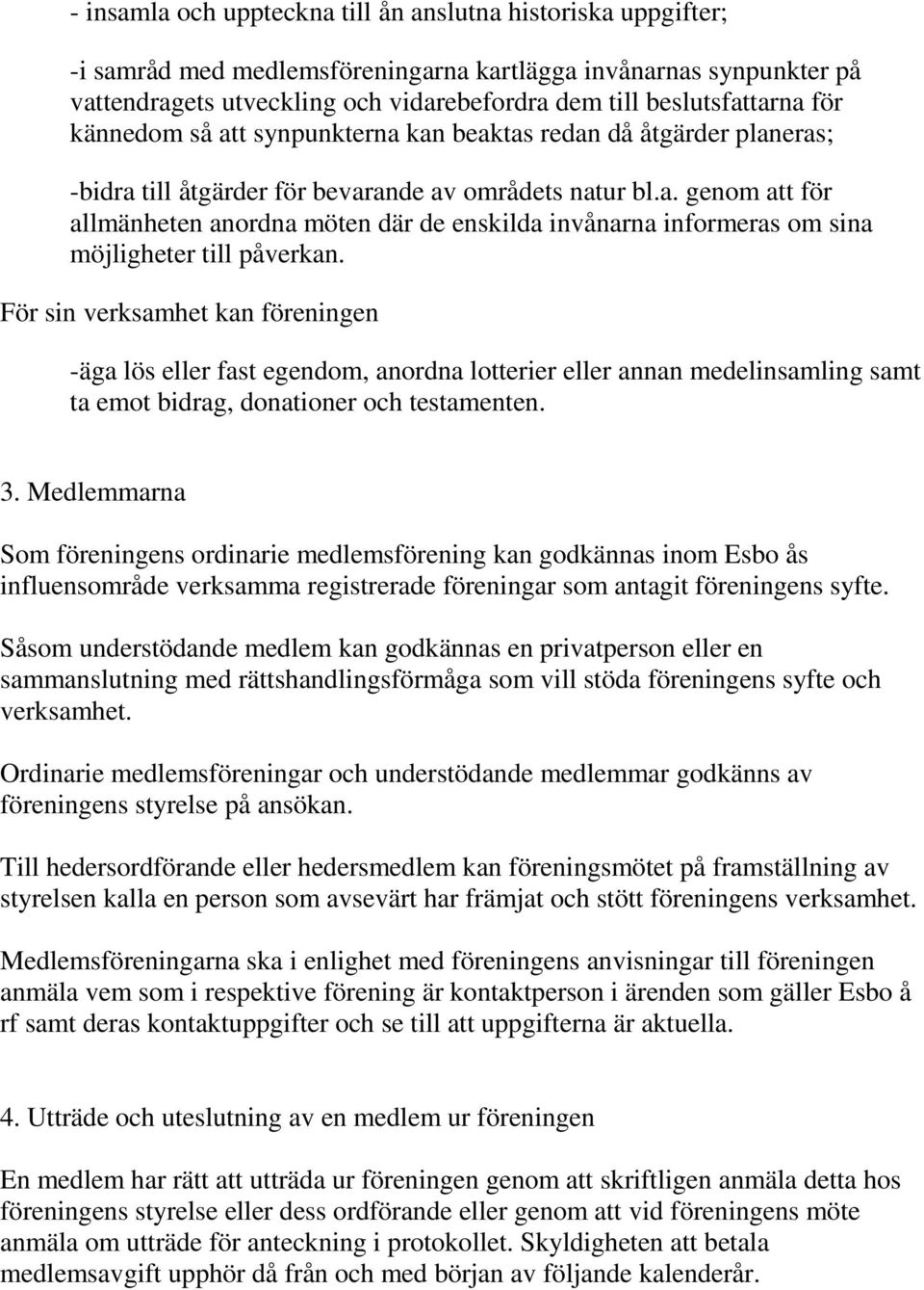 För sin verksamhet kan föreningen -äga lös eller fast egendom, anordna lotterier eller annan medelinsamling samt ta emot bidrag, donationer och testamenten. 3.