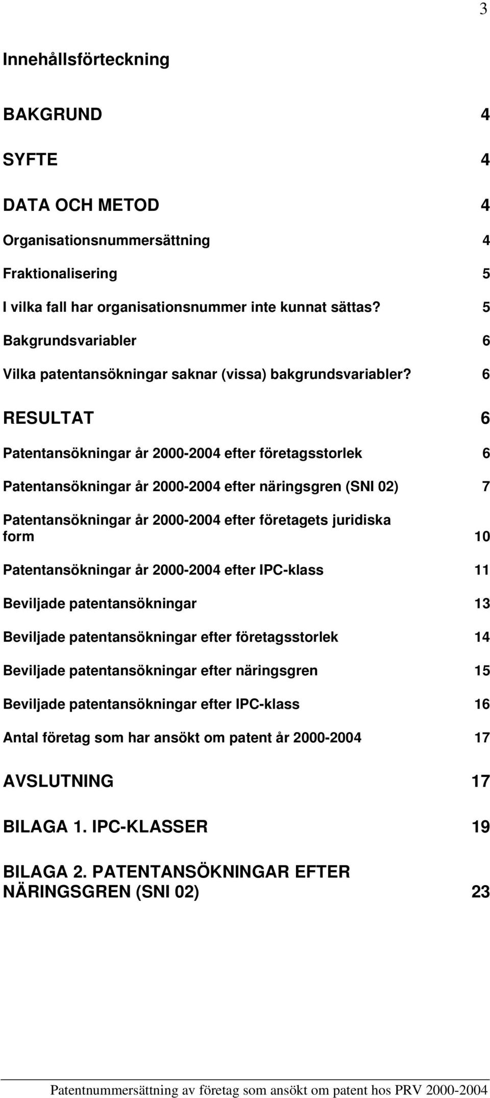 6 RESULTAT 6 Patentansökningar år 224 efter företagsstorlek 6 Patentansökningar år 224 efter näringsgren (SNI 2) 7 Patentansökningar år 224 efter företagets juridiska form Patentansökningar år 224