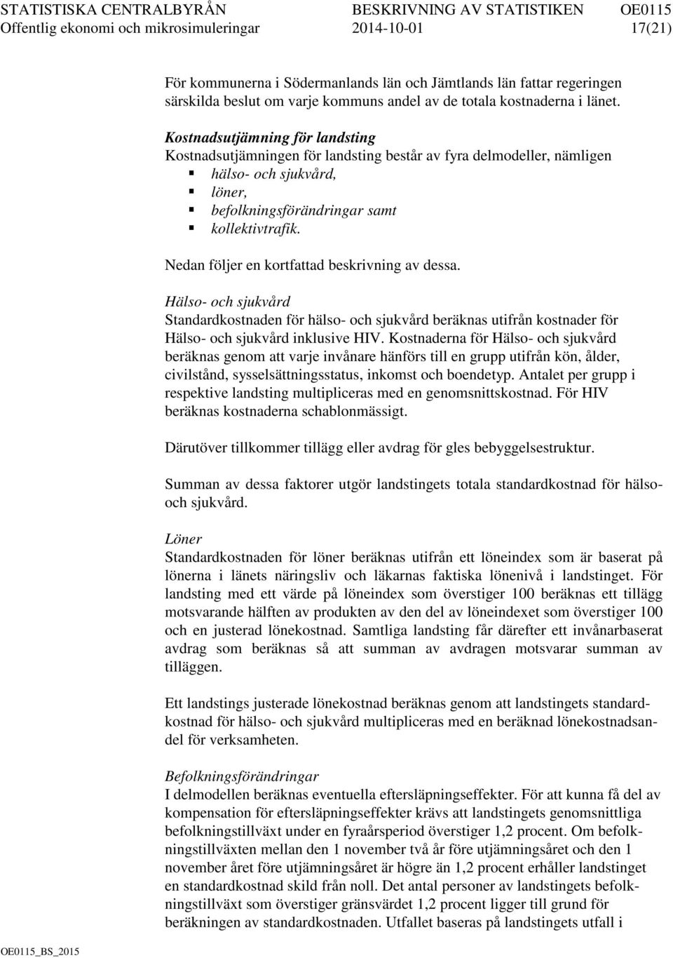 Nedan följer en kortfattad beskrivning av dessa. Hälso- och sjukvård Standardkostnaden för hälso- och sjukvård beräknas utifrån kostnader för Hälso- och sjukvård inklusive HIV.