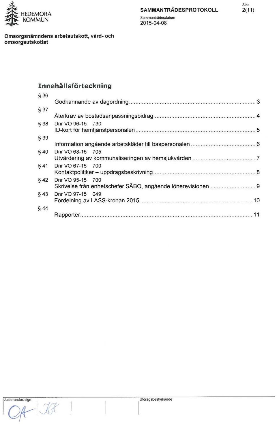 ........ 6 40 Dnr VO 68-15 705 Utvärdering av kommunaliseringen av hemsjukvården...... 7 41 Dnr VO 67-15 700 Kontaktpolitiker - uppdragsbeskrivning.