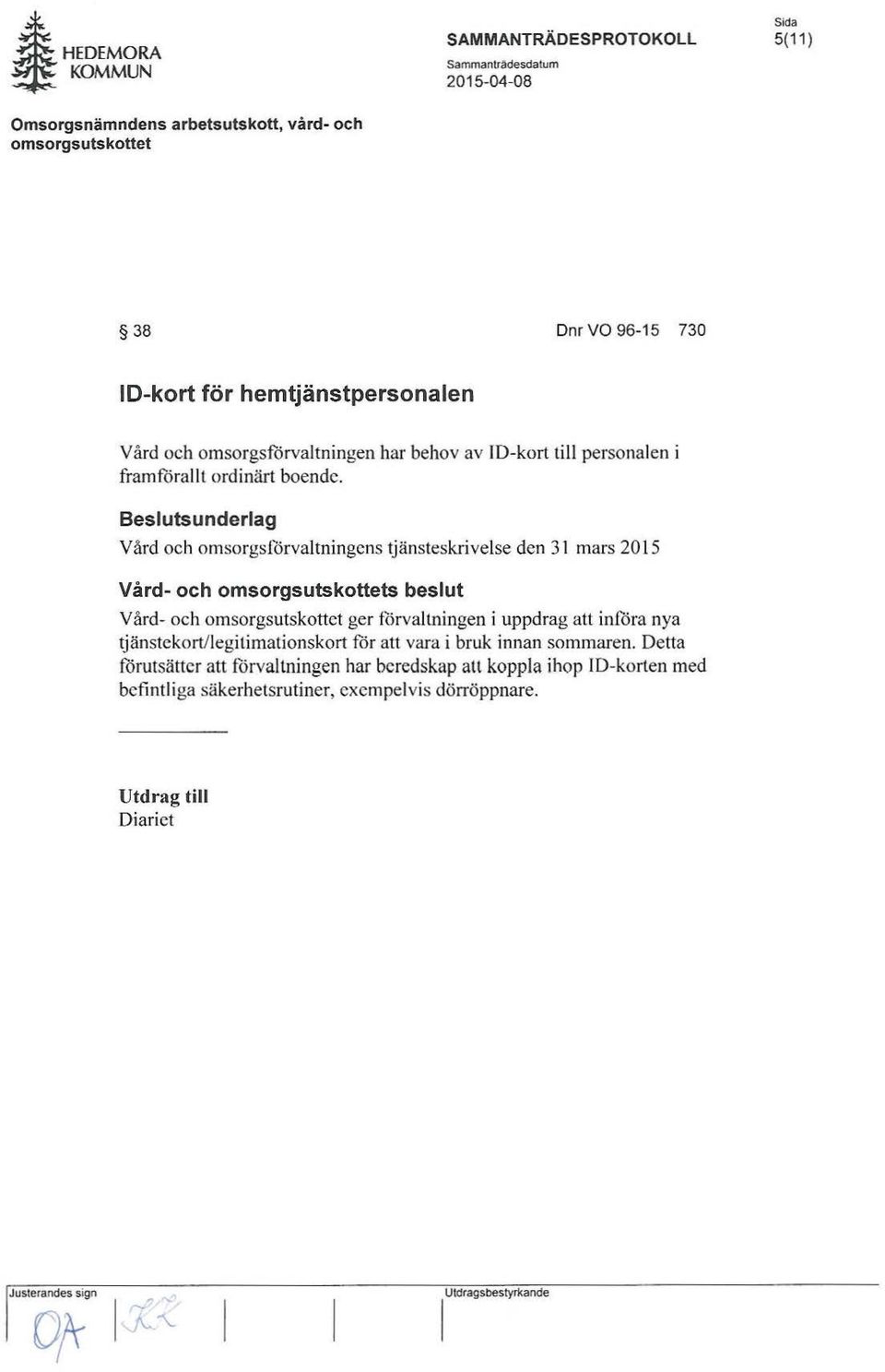 Beslutsunderlag Vård och omsorgsförvaltningcns tjänsteskrivelse den 31 mars 2015 Vård- och s beslut Vård- och omsorgsutskottct ger förvaltningen