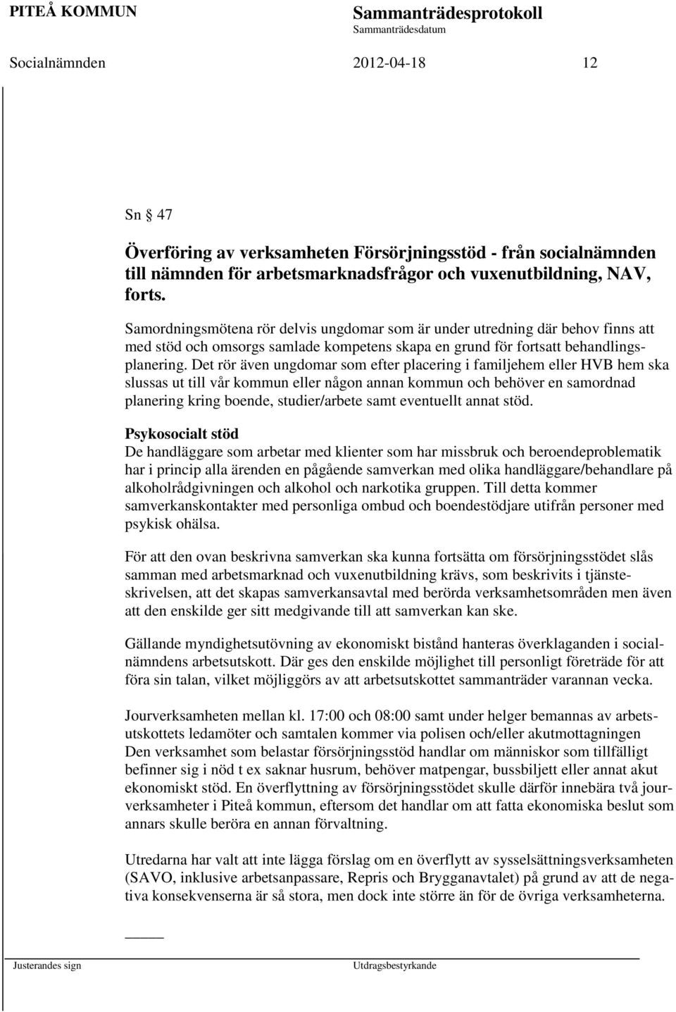 Det rör även ungdomar som efter placering i familjehem eller HVB hem ska slussas ut till vår kommun eller någon annan kommun och behöver en samordnad planering kring boende, studier/arbete samt