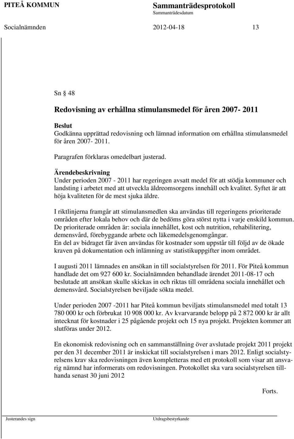 Ärendebeskrivning Under perioden 2007-2011 har regeringen avsatt medel för att stödja kommuner och landsting i arbetet med att utveckla äldreomsorgens innehåll och kvalitet.