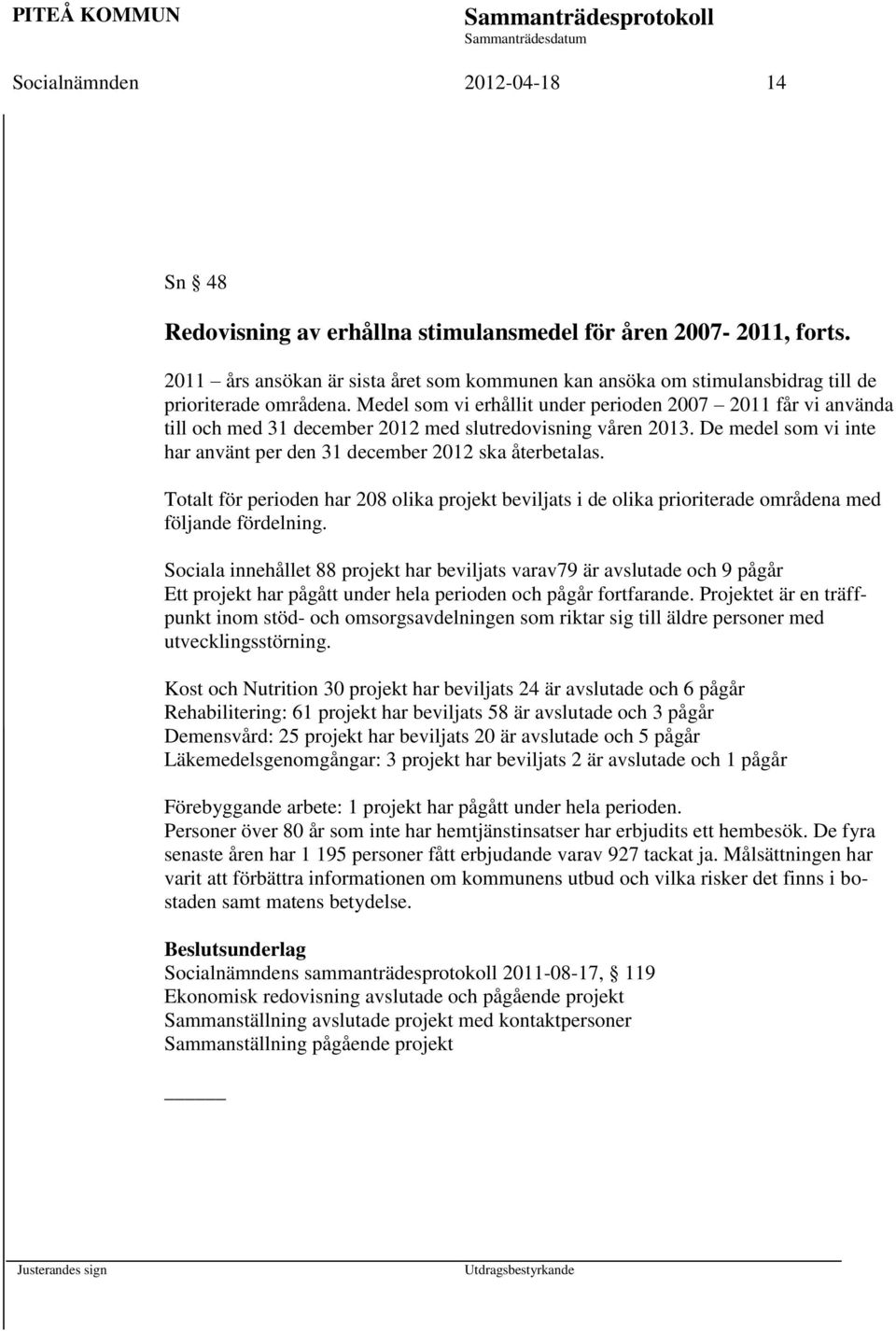 Medel som vi erhållit under perioden 2007 2011 får vi använda till och med 31 december 2012 med slutredovisning våren 2013. De medel som vi inte har använt per den 31 december 2012 ska återbetalas.