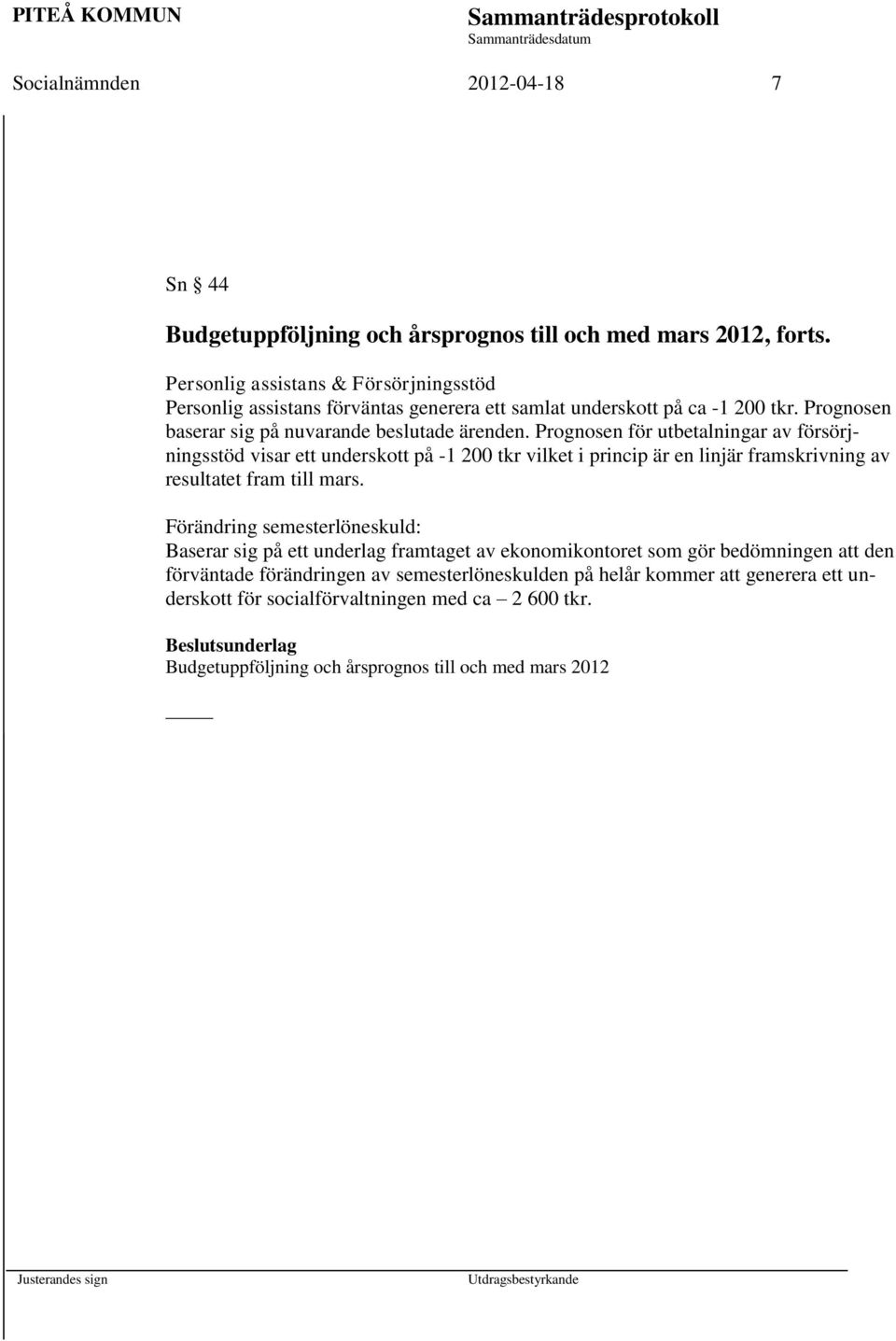 Prognosen för utbetalningar av försörjningsstöd visar ett underskott på -1 200 tkr vilket i princip är en linjär framskrivning av resultatet fram till mars.