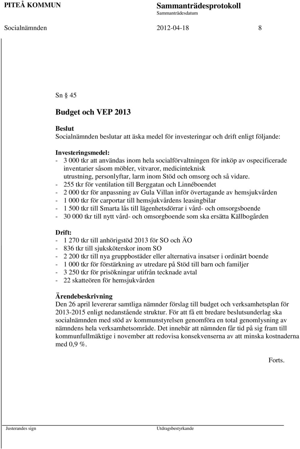 - 255 tkr för ventilation till Berggatan och Linnéboendet - 2 000 tkr för anpassning av Gula Villan inför övertagande av hemsjukvården - 1 000 tkr för carportar till hemsjukvårdens leasingbilar - 1